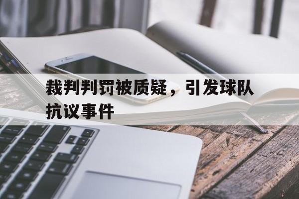裁判判罚被质疑，引发球队抗议事件
